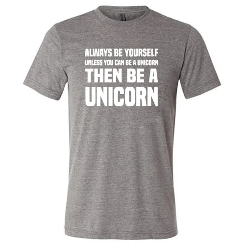 Always Be Yourself Unless You Can Be A Unicorn Then Be A Unicorn Shirt Unisex