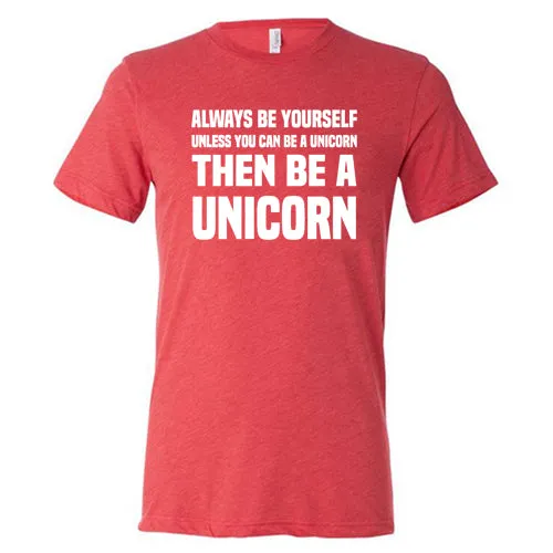 Always Be Yourself Unless You Can Be A Unicorn Then Be A Unicorn Shirt Unisex