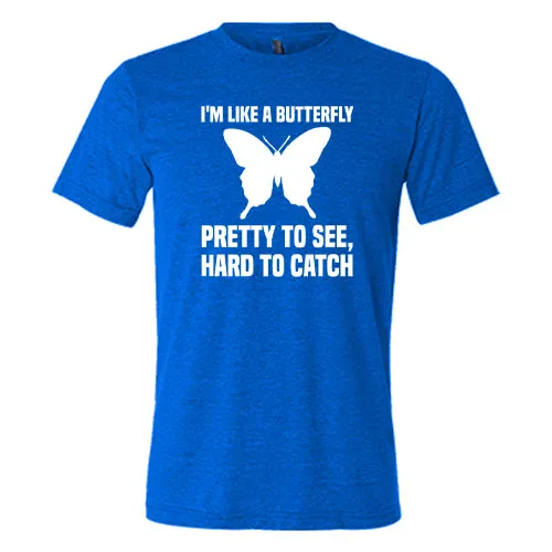 I'm Like A Butterfly Pretty To See Hard To Catch Shirt Unisex