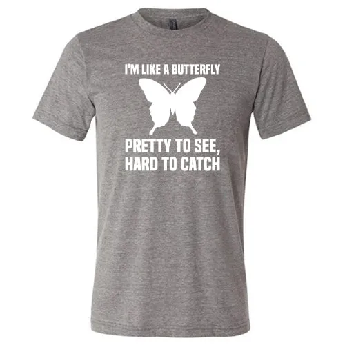 I'm Like A Butterfly Pretty To See Hard To Catch Shirt Unisex