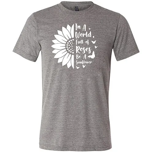 In A World Full Of Roses Be A Sunflower Shirt Unisex